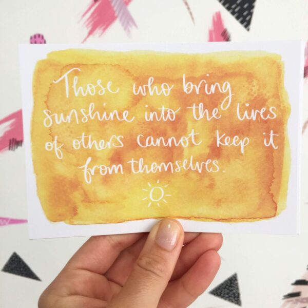 Postcard with quote written on yellow watercolour: 'Those who bring sunshine into the lives of others cannot keep it for themselves.'